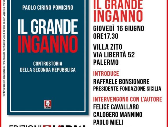 Presentazione del libro “Il grande Inganno” a Palermo giovedì 16 giugno ore 17 a Villa Zito Via Libertà. Introduce Raffaele Bonsignore Presidente Fondazione Sicilia. Intervengono con l’autore: Felice Cavallaro, Calogero Mannino, Paolo Mieli